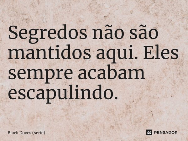 ⁠Segredos não são mantidos aqui. Eles sempre acabam escapulindo.... Frase de Black Doves (série).