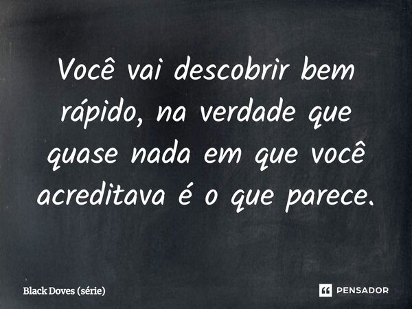 ⁠Você vai descobrir bem rápido, na verdade que quase nada em que você acreditava é o que parece.... Frase de Black Doves (série).