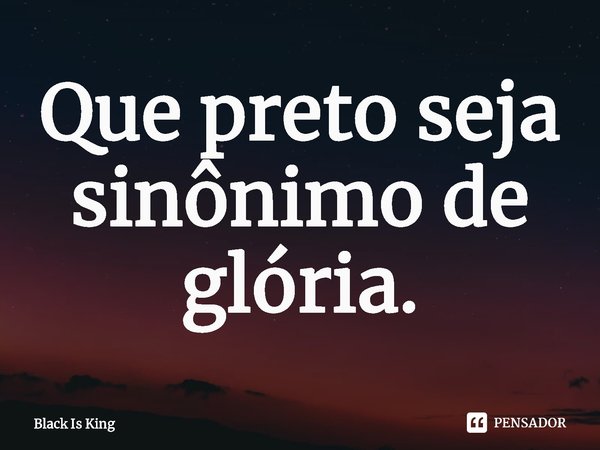 ⁠Que preto seja sinônimo de glória.... Frase de Black Is King.