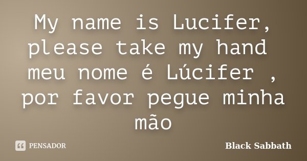 My name is Lucifer, please take my hand meu nome é Lúcifer , por favor pegue minha mão... Frase de Black Sabbath.