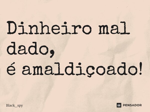 ⁠Dinheiro mal dado, é amaldiçoado!... Frase de Black_spy.