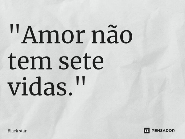 ⁠"Amor não tem sete vidas."... Frase de Black Star.