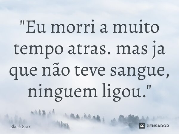 "Eu morri a muito tempo atras. mas ja que não teve sangue⁠, ninguem ligou."... Frase de Black Star.