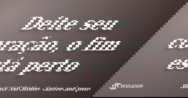 Deite seu coração, o fim está perto... Frase de Black Veil Brides - knives and pens.