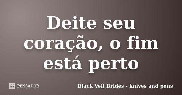 Deite seu coração, o fim está perto... Frase de Black Veil Brides - knives and pens.