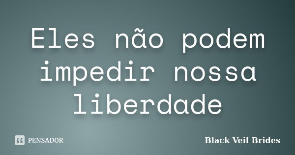 Eles não podem impedir nossa liberdade... Frase de Black Veil Brides.