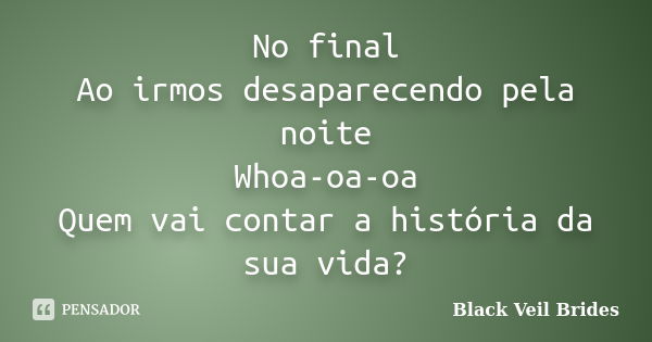 No final Ao irmos desaparecendo pela noite Whoa-oa-oa Quem vai contar a história da sua vida?... Frase de Black Veil Brides.