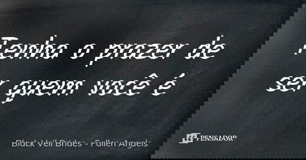 Tenha o prazer de ser quem você é... Frase de Black Veil Brides - Fallen Angels.