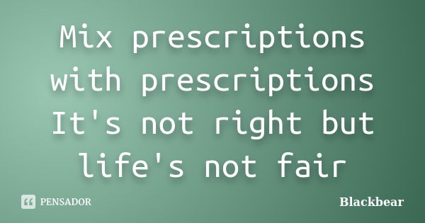 Mix prescriptions with prescriptions It's not right but life's not fair... Frase de Blackbear.