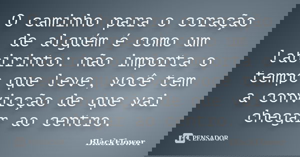 O caminho para o coração de alguém é como um labirinto: não importa o tempo que leve, você tem a convicção de que vai chegar ao centro.... Frase de BlackFlower.