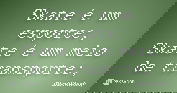 Skate é um esporte; Skate é um meio de transporte;... Frase de BlackWoody.