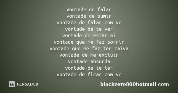 Vontade de falar vontade de sumir vontade de falar com vc vontade de te ver vontade de estar ai vontade que me faz sorrir vontade que me faz ter raiva vontade d... Frase de blackzero800hotmail com.