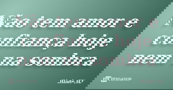 Não tem amor e confiança hoje nem na sombra... Frase de Blade H2.
