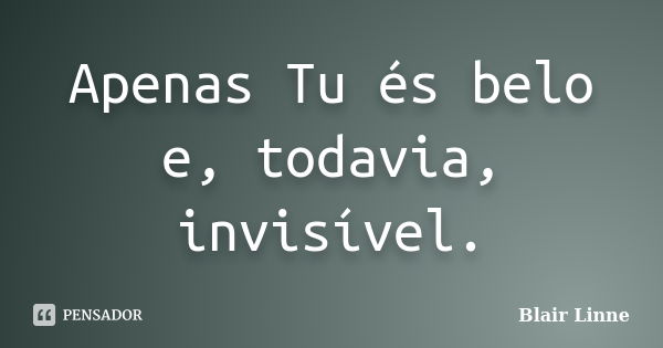 Apenas Tu és belo e, todavia, invisível.... Frase de Blair Linne.