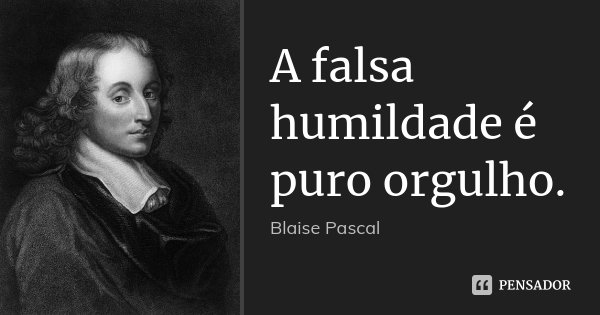 A falsa humildade é puro orgulho.... Frase de Blaise Pascal.