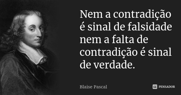 Nem a contradição é sinal de falsidade nem a falta de contradição é sinal de verdade.... Frase de Blaise Pascal.
