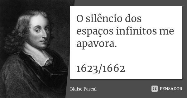 O silêncio dos espaços infinitos me apavora. 1623/1662... Frase de Blaise Pascal.