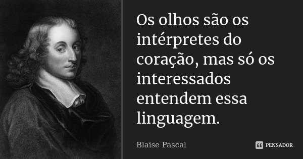 Os olhos são os intérpretes do coração, mas só os interessados entendem essa linguagem.... Frase de Blaise Pascal.