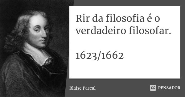 Rir da filosofia é o verdadeiro filosofar. 1623/1662... Frase de Blaise Pascal.
