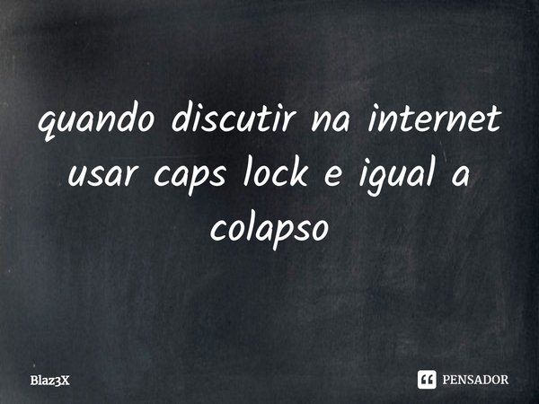 quando discutir⁠ na internet usar caps lock e igual a colapso... Frase de Blaz3X.