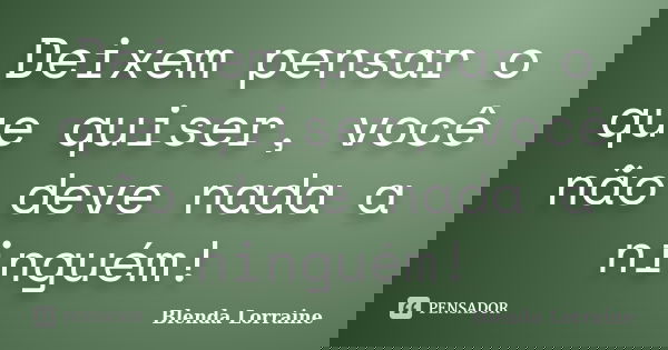 Deixem pensar o que quiser, você não deve nada a ninguém!... Frase de Blenda Lorraine.