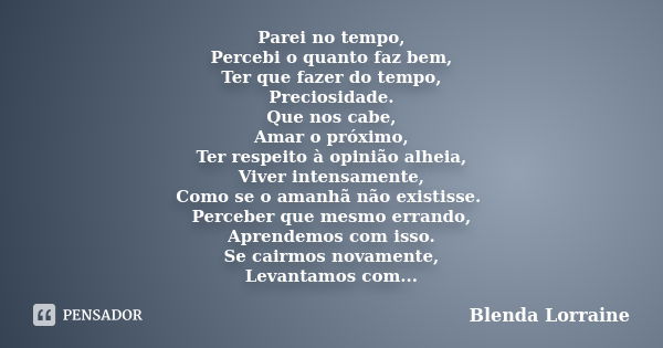 Parei no tempo, Percebi o quanto faz bem, Ter que fazer do tempo, Preciosidade. Que nos cabe, Amar o próximo, Ter respeito à opinião alheia, Viver intensamente,... Frase de Blenda Lorraine.