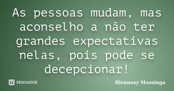 As pessoas mudam, mas aconselho a não ter grandes expectativas nelas, pois pode se decepcionar!... Frase de Blennoxy Massinga.