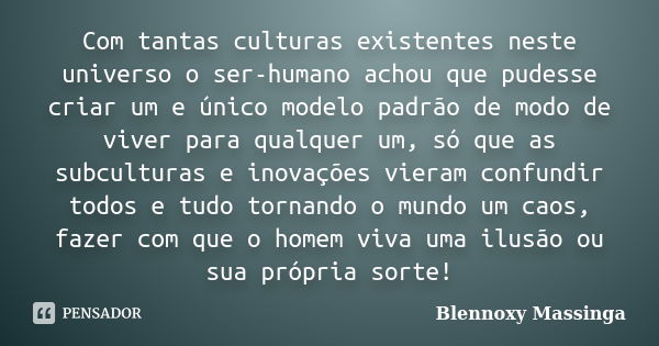 Com tantas culturas existentes neste universo o ser-humano achou que pudesse criar um e único modelo padrão de modo de viver para qualquer um, só que as subcult... Frase de Blennoxy Massinga.