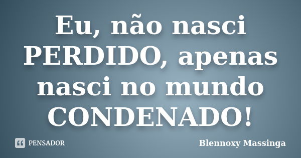 Eu, não nasci PERDIDO, apenas nasci no mundo CONDENADO!... Frase de Blennoxy Massinga.