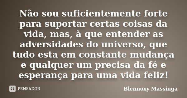 Não sou suficientemente forte para suportar certas coisas da vida, mas, à que entender as adversidades do universo, que tudo esta em constante mudança e qualque... Frase de Blennoxy Massinga.