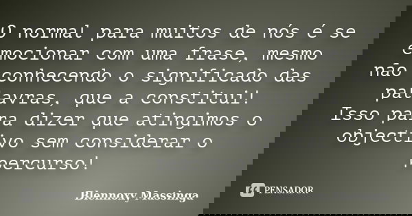O normal para muitos de nós é se emocionar com uma frase, mesmo não conhecendo o significado das palavras, que a constitui! Isso para dizer que atingimos o obje... Frase de Blennoxy Massinga.
