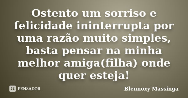 Ostento um sorriso e felicidade ininterrupta por uma razão muito simples, basta pensar na minha melhor amiga(filha) onde quer esteja!... Frase de Blennoxy Massinga.