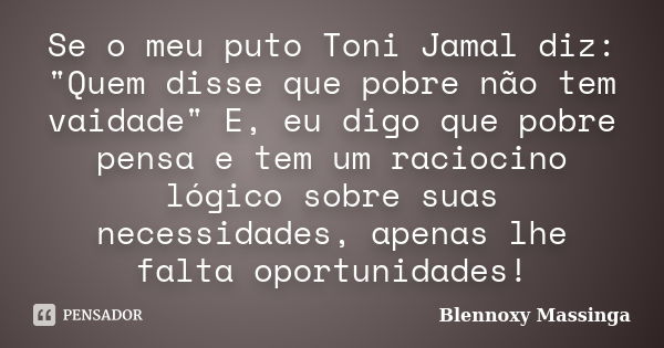 Se o meu puto Toni Jamal diz: "Quem disse que pobre não tem vaidade" E, eu digo que pobre pensa e tem um raciocino lógico sobre suas necessidades, ape... Frase de Blennoxy Massinga.