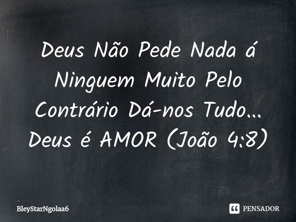 Deus Não Pede Nada á Ninguem Muito Pelo Contrário Dá-nos Tudo...
Deus é AMOR (João 4:8)⁠... Frase de BleyStarNgolaa6.