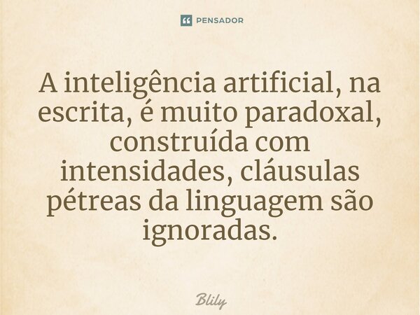 A inteligência artificial, na escrita, é muito paradoxal, construída com intensidades, cláusulas pétreas da linguagem são ignoradas.⁠... Frase de Blily.