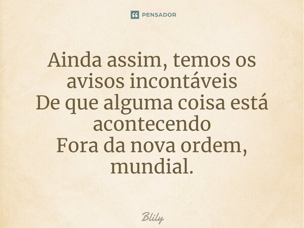 ⁠Ainda assim, temos os avisos incontáveis De que alguma coisa está acontecendo Fora da nova ordem, mundial.... Frase de Blily.