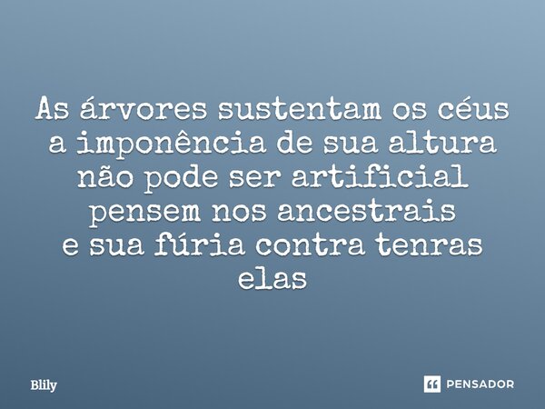 ⁠As árvores sustentam os céus a imponência de sua altura não pode ser artificial pensem nos ancestrais e sua fúria contra tenras elas... Frase de Blily.