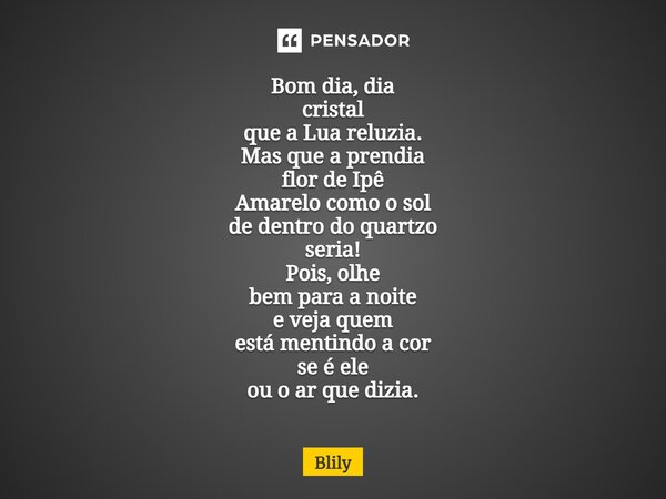⁠Bom dia, dia cristal que a Lua reluzia. Mas que a prendia flor de Ipê Amarelo como o sol de dentro do quartzo seria! Pois, olhe bem para a noite e veja quem es... Frase de Blily.
