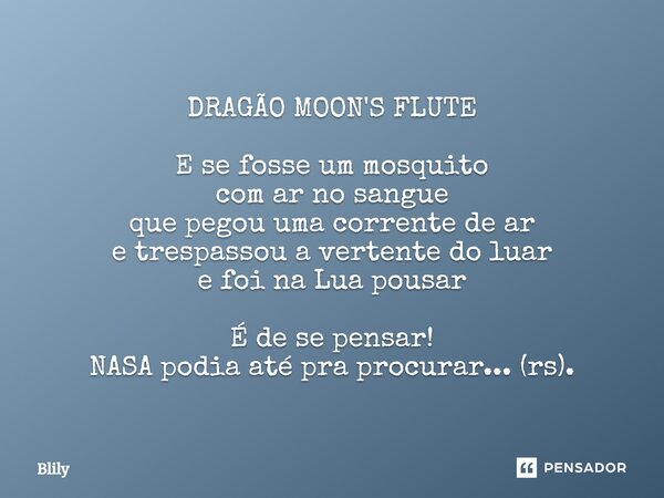 DRAGÃO MOON'S FLUTE ⁠E se fosse um mosquito com ar no sangue que pegou uma corrente de ar e trespassou a vertente do luar e foi na Lua pousar É de se pensar! NA... Frase de Blily.