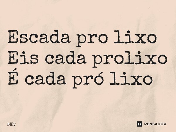 ⁠Escada pro lixo Eis cada prolixo É cada pró lixo... Frase de Blily.