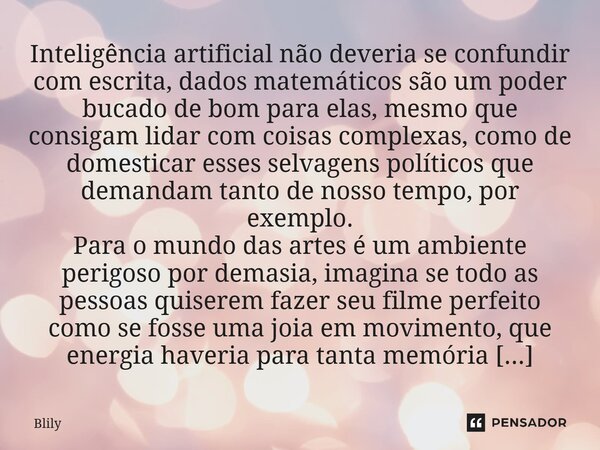 ⁠Inteligência artificial não deveria se confundir com escrita, dados matemáticos são um poder bucado de bom para elas, mesmo que consigam lidar com coisas compl... Frase de Blily.