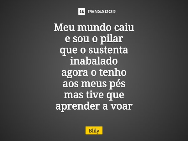 ⁠Meu mundo caiu e sou o pilar que o sustenta inabalado agora o tenho aos meus pés mas tive que aprender a voar... Frase de Blily.
