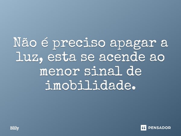 ⁠Não é preciso apagar a luz, esta se acende ao menor sinal de imobilidade.... Frase de Blily.