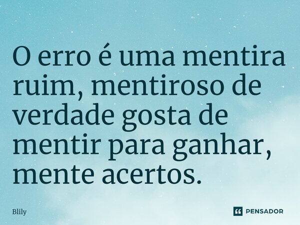 ⁠O erro é uma mentira ruim, mentiroso de verdade gosta de mentir para ganhar, mente acertos.... Frase de Blily.
