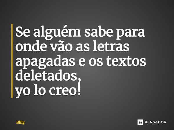 ⁠Se alguém sabe para onde vão as letras apagadas e os textos deletados, yo lo creo!... Frase de Blily.