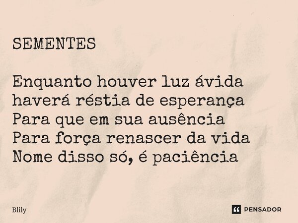 ⁠SEMENTES Enquanto houver luz ávida haverá réstia de esperança Para que em sua ausência Para força renascer da vida Nome disso só, é paciência... Frase de Blily.