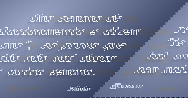 Uma semana de relacionamento e dizem “te amo”, só prova que tal união não vai durar nem mais outra semana.... Frase de Blindar.
