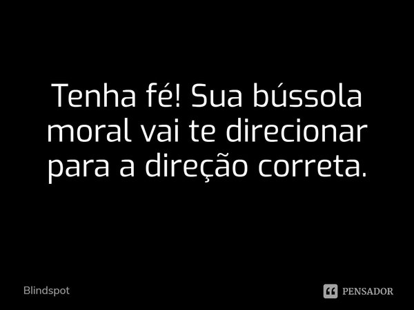 ⁠Tenha fé! Sua bússola moral vai te direcionar para a direção correta.... Frase de Blindspot.