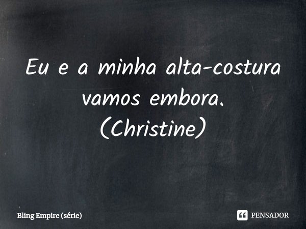 ⁠Eu e a minha alta-costura vamos embora.
(Christine)... Frase de Bling Empire (série).