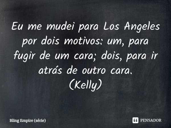 ⁠Eu me mudei para Los Angeles por dois motivos: um, para fugir de um cara; dois, para ir atrás de outro cara.
(Kelly)... Frase de Bling Empire (série).